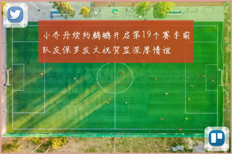 小乔丹续约鹈鹕开启第19个赛季前队友保罗发文祝贺显深厚情谊