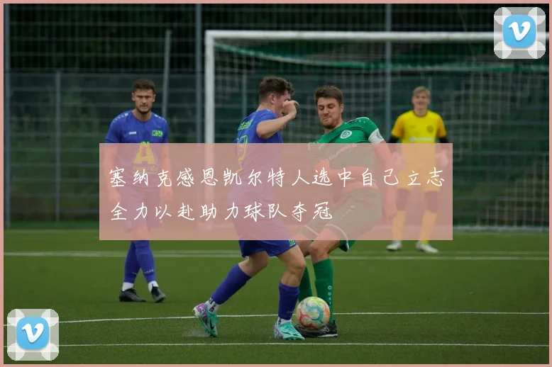 塞纳克感恩凯尔特人选中自己立志全力以赴助力球队夺冠