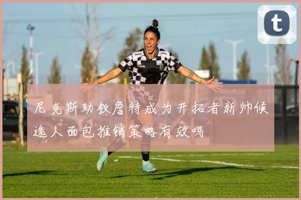 尼克斯助教詹特成为开拓者新帅候选人面包推销策略有效吗