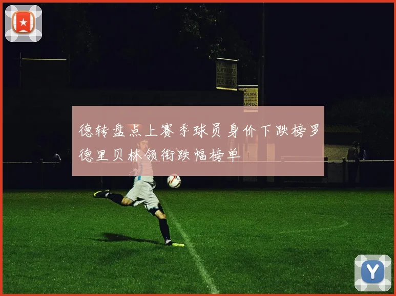 德转盘点上赛季球员身价下跌榜罗德里贝林领衔跌幅榜单