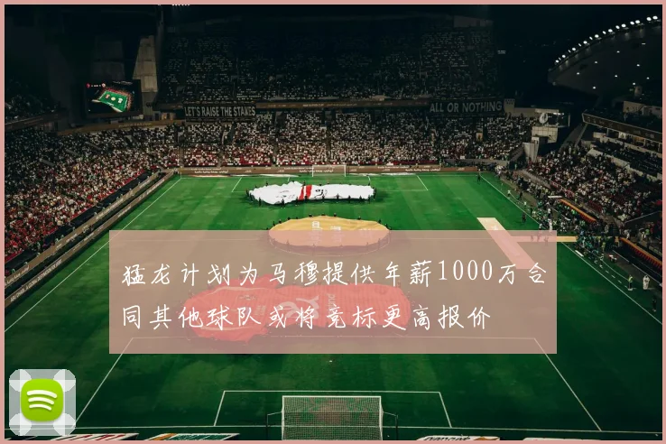 猛龙计划为马穆提供年薪1000万合同其他球队或将竞标更高报价