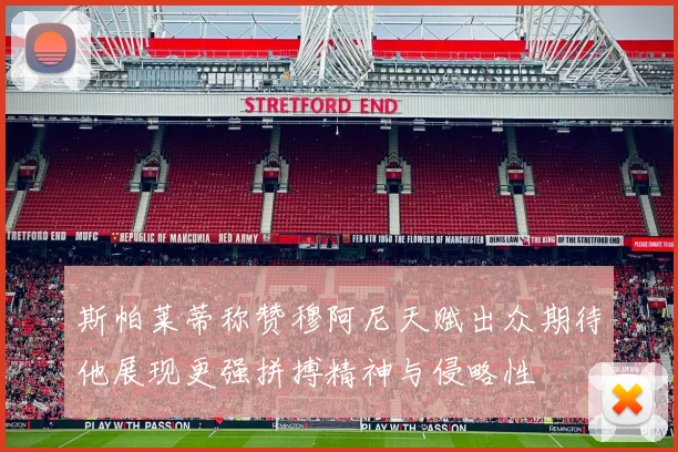 斯帕莱蒂称赞穆阿尼天赋出众期待他展现更强拼搏精神与侵略性