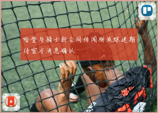 哈登与骑士新合同传闻渐浓球迷期待官方消息确认